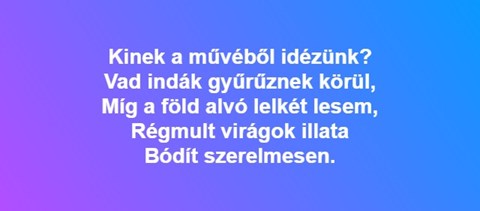 Kinek a művéből idézünk? "Vad indák gyűrűznek körül, míg a föld alvó lelkét lesem..."