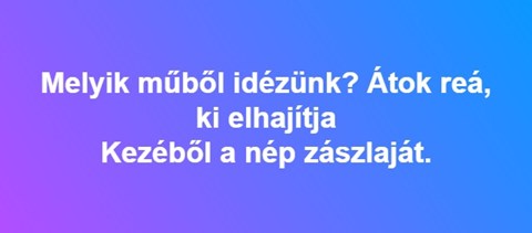 "Átok reá, ki elhajítja kezéből a nép zászlaját." - felismeritek, hogy melyik versből idéztünk? 