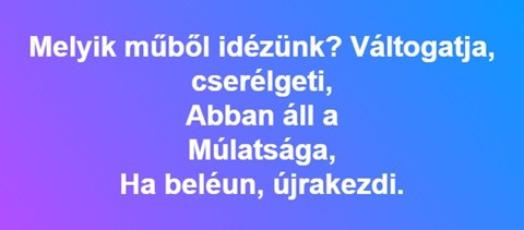 "Váltogatja, cserélgeti, abban áll a múlatsága, ha beléun, újrakezdi" - felismeritek ezt az idézetet? 