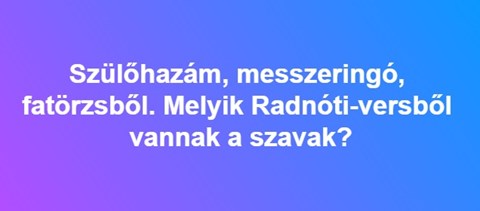 Szülőhazám, messzeringó, fatörzsből - Melyik Radnóti-versből idéztük ezeket a szavakat?