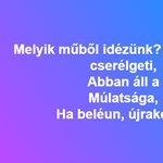 "Váltogatja, cserélgeti, abban áll a múlatsága, ha beléun, újrakezdi" - felismeritek ezt az idézetet? 