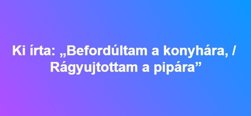 Ki írta: „Befordúltam a konyhára, / Rágyujtottam a pipára”