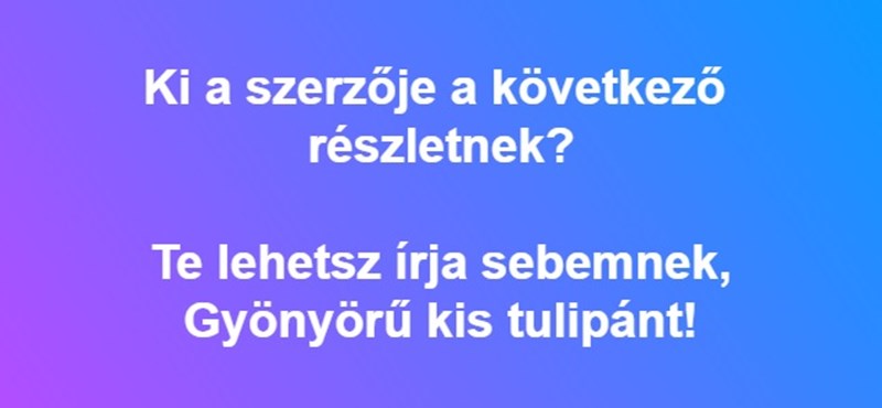 Ki a szerzője a következő részletnek? "Te lehetsz írja sebemnek, Gyönyörű kis tulipánt!"