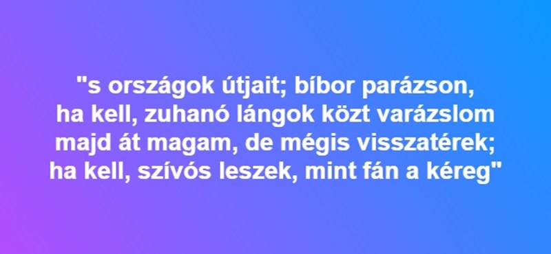 "S országok útjait; bíbor parázson, ha kell, zuhanó lángok közt varázslom" - ismerős?