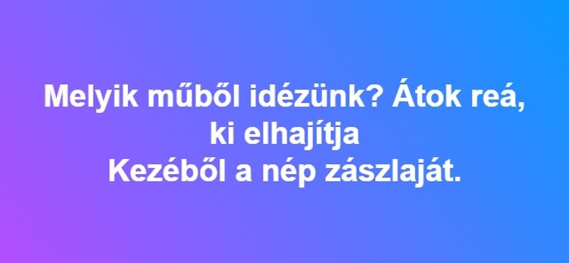 "Átok reá, ki elhajítja kezéből a nép zászlaját." - felismeritek, hogy melyik versből idéztünk? 